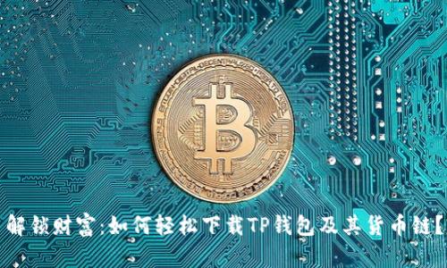 解锁财富:如何轻松下载TP钱包及其货币链?