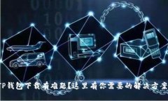 TP钱包下载有难题?这里有你需要的解决方案!