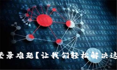 TP钱包登录难题?让我们轻松解决这个问题!