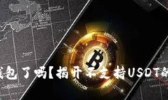 是时候换钱包了吗?揭开不支持USDT的钱包真相!