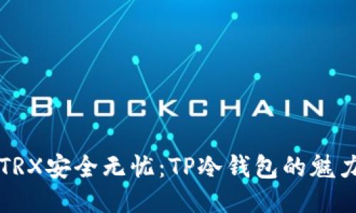 让你的TRX安全无忧:TP冷钱包的魅力与挑战