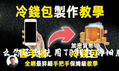 为什么你还想使用TP钱包的旧版本？