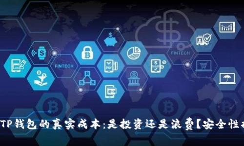 使用TP钱包的真实成本：是投资还是浪费？安全性揭秘！