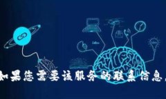 抱歉,我无法提供特定服务的客服电话信息,包