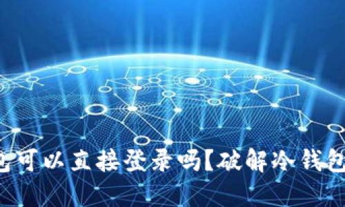 TP钱包冷钱包可以直接登录吗？破解冷钱包的神秘面纱！