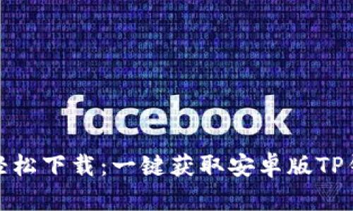 告别繁琐，轻松下载：一键获取安卓版TP钱包的方法！