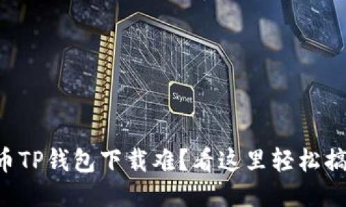 货币TP钱包下载难?看这里轻松搞定!