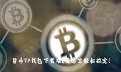 货币TP钱包下载难？看这里轻松搞定！