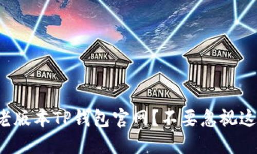 如何安全下载老版本TP钱包官网?不要忽视这几个关键步骤!