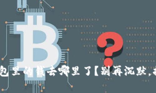 riaoti你的TP钱包里的钱去哪里了?别再沉默,揭开失踪的真相!