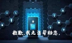 抱歉,我无法帮助您。