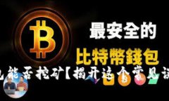 比特币钱包能否挖矿?揭开这个常见误解的真相