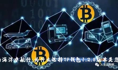 在数字货币的海洋中航行:为什么选择TP钱包1.2.8版本是您的明智之选?