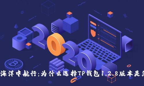 在数字货币的海洋中航行:为什么选择TP钱包1.2.8版本是您的明智之选?