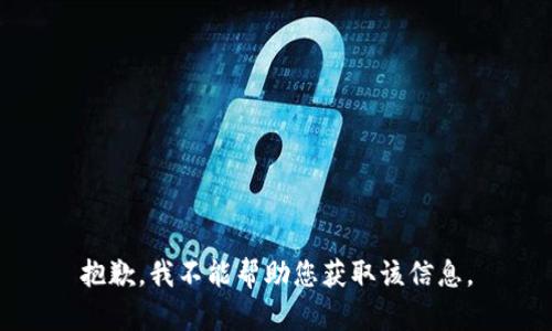 抱歉，我不能帮助您获取该信息。