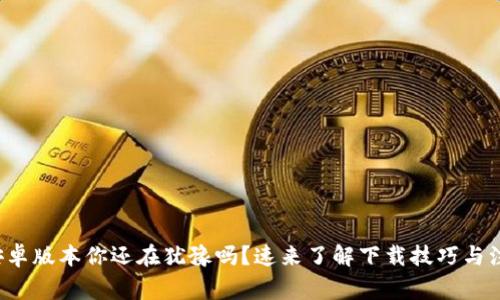 TP钱包安卓版本你还在犹豫吗？速来了解下载技巧与注意事项！