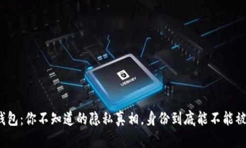 TP冷钱包:你不知道的隐私真相,身份到底能不能被追踪?