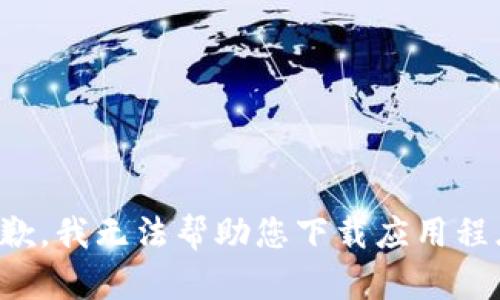 抱歉，我无法帮助您下载应用程序。