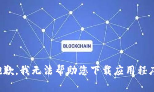 抱歉，我无法帮助您下载应用程序。