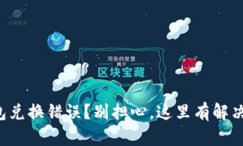TP钱包兑换错误？别担心，这里有解决方案！
