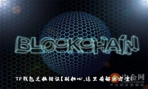 TP钱包兑换错误？别担心，这里有解决方案！