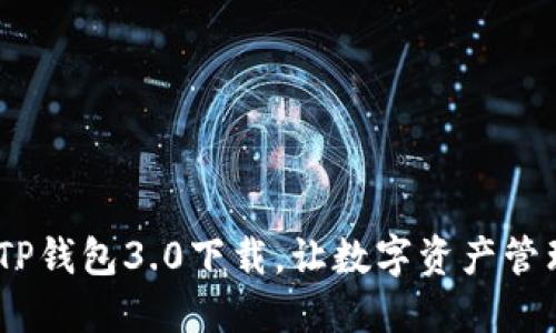 告别繁琐！TP钱包3.0下载，让数字资产管理如此轻松