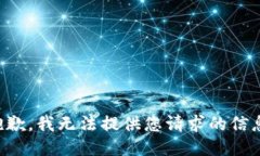 抱歉,我无法提供您请求的信息。