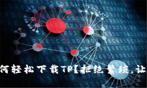 苹果手机如何轻松下载TP?拒绝繁琐,让下载变简单!