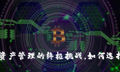 balltiTP钱包APP:数字资产管理的终极挑战,如何选择最适合你的时代利器?