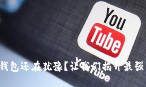 你的比特币钱包还在犹豫？让我们揭开最强钱包的秘密！