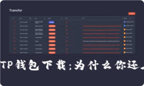 老版本TP钱包下载：为什么你还在犹豫？