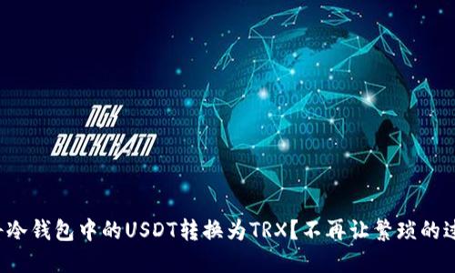 如何轻松将冷钱包中的USDT转换为TRX？不再让繁琐的过程困扰你！