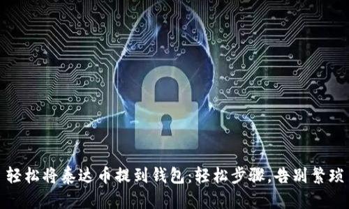 轻松将泰达币提到钱包:轻松步骤,告别繁琐