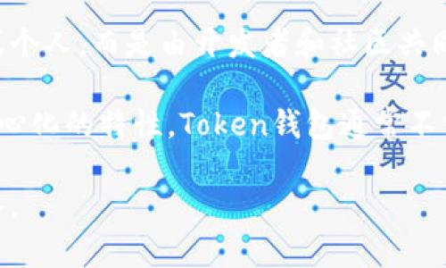 Token钱包通常是一个去中心化的钱包，用户可以用来存储、管理和交易加密货币。它并不属于某一个特定的公司或个人，而是由开发者和社区共同维护的一种工具。用户可以通过Token钱包管理多种类型的代币，包括以太坊、比特币以及其他基于区块链的代币。

Token钱包的设计目的是让用户对自己的资产有完全的控制权，这与传统金融体系中的银行截然不同。由于其去中心化的特性，Token钱包通常不需要用户提供个人信息或进行繁琐的身份验证。

如果您想了解具体的Token钱包，比如某一个特定的品牌或项目，请提供更多信息，我会很高兴为您提供详细的解答。