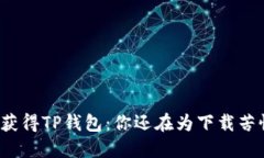 轻松获得TP钱包:你还在为下载苦恼吗?