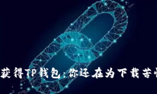 轻松获得TP钱包：你还在为下载苦恼吗？