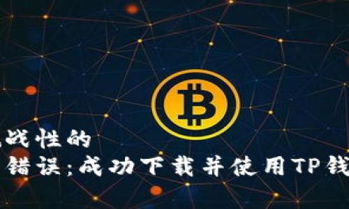 复杂且具有挑战性的   
如何避免常见错误：成功下载并使用TP钱包的终极指南