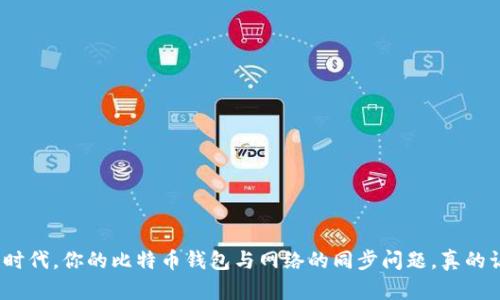 在数字货币时代,你的比特币钱包与网络的同步问题,真的让你烦恼吗?