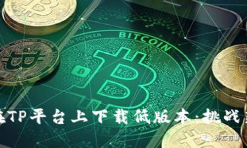如何在TP平台上下载低版本:挑战新选择