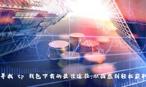 寻找 tp 钱包下载的最佳途径:从困惑到轻松获取