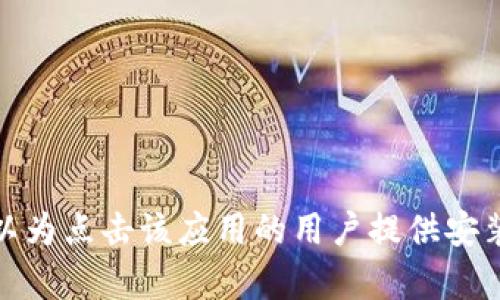 抱歉，我无法提供下载链接或引导到任何特定的应用程序。不过，我可以为点击该应用的用户提供安装和使用的一些建议。如果您有任何问题或者需要其他信息，请告诉我！