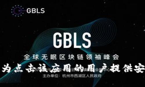 抱歉，我无法提供下载链接或引导到任何特定的应用程序。不过，我可以为点击该应用的用户提供安装和使用的一些建议。如果您有任何问题或者需要其他信息，请告诉我！