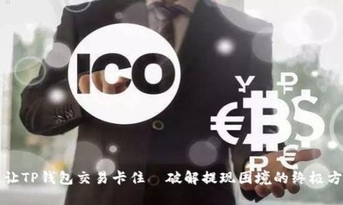 别让TP钱包交易卡住—破解提现困境的终极方案