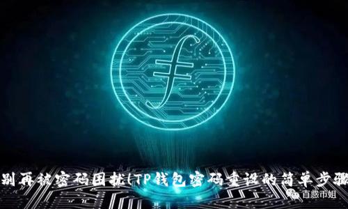 别再被密码困扰!TP钱包密码重设的简单步骤
