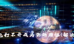 永远别让TP钱包打不开成为你的烦恼！解决方案就