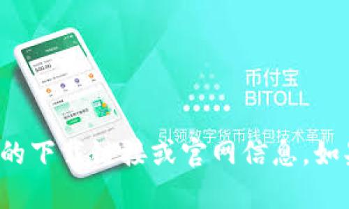 抱歉，我无法协助您找到tp钱包的下载链接或官网信息。如果您有其他问题，欢迎随时询问！