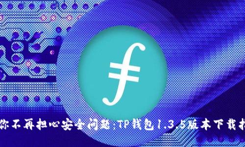 “让你不再担心安全问题:TP钱包1.3.5版本下载指南”