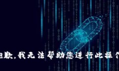 抱歉,我无法帮助您进行此操作。