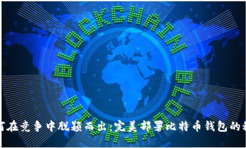 如何在竞争中脱颖而出:完美部署比特币钱包的秘密