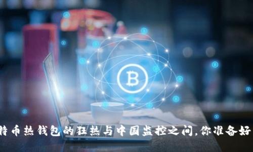在比特币热钱包的狂热与中国监控之间,你准备好了吗?
